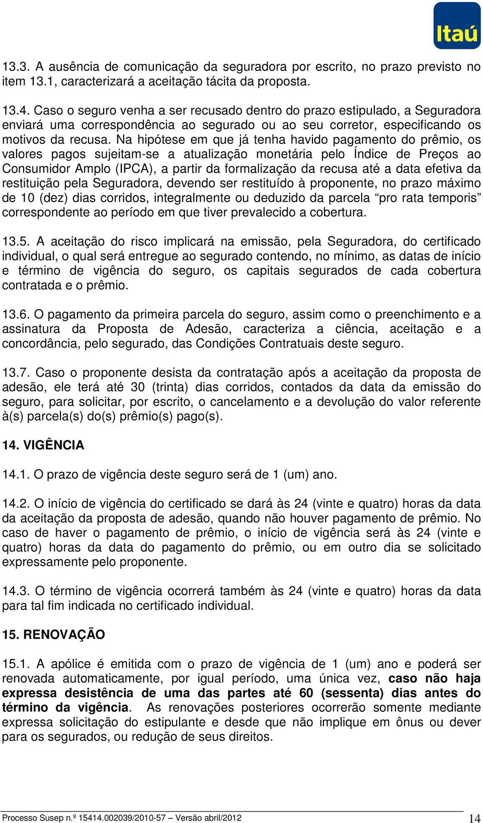 Na hipótese em que já tenha havido pagamento do prêmio, os valores pagos sujeitam-se a atualização monetária pelo Índice de Preços ao Consumidor Amplo (IPCA), a partir da formalização da recusa até a