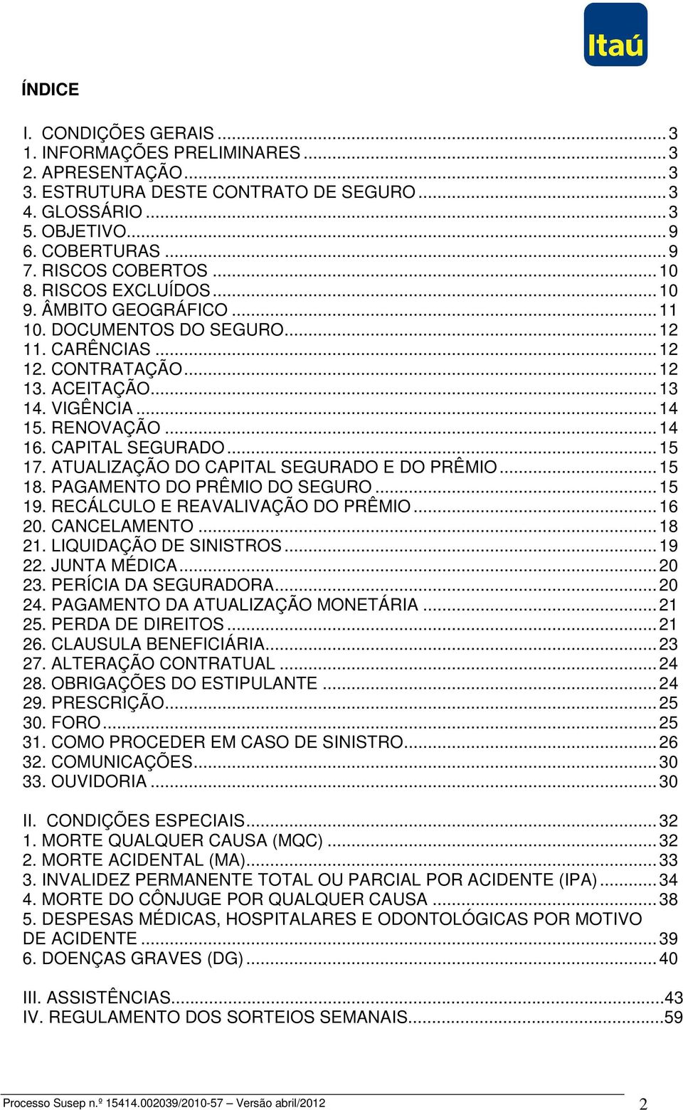 RENOVAÇÃO... 14 16. CAPITAL SEGURADO... 15 17. ATUALIZAÇÃO DO CAPITAL SEGURADO E DO PRÊMIO... 15 18. PAGAMENTO DO PRÊMIO DO SEGURO... 15 19. RECÁLCULO E REAVALIVAÇÃO DO PRÊMIO... 16 20. CANCELAMENTO.