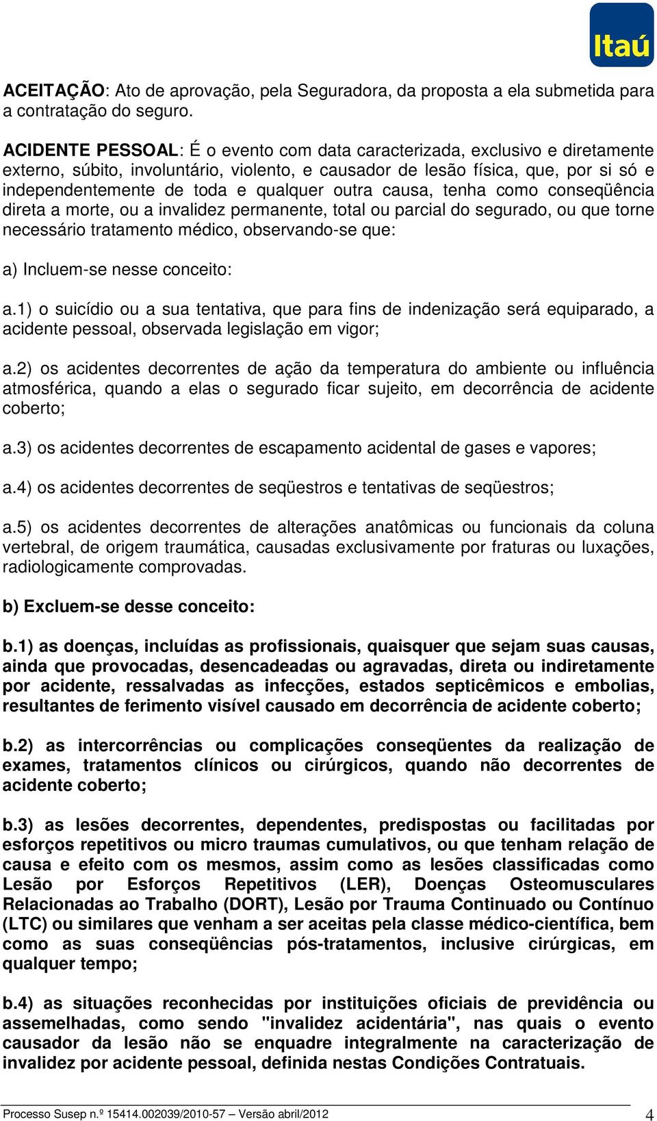 outra causa, tenha como conseqüência direta a morte, ou a invalidez permanente, total ou parcial do segurado, ou que torne necessário tratamento médico, observando-se que: a) Incluem-se nesse