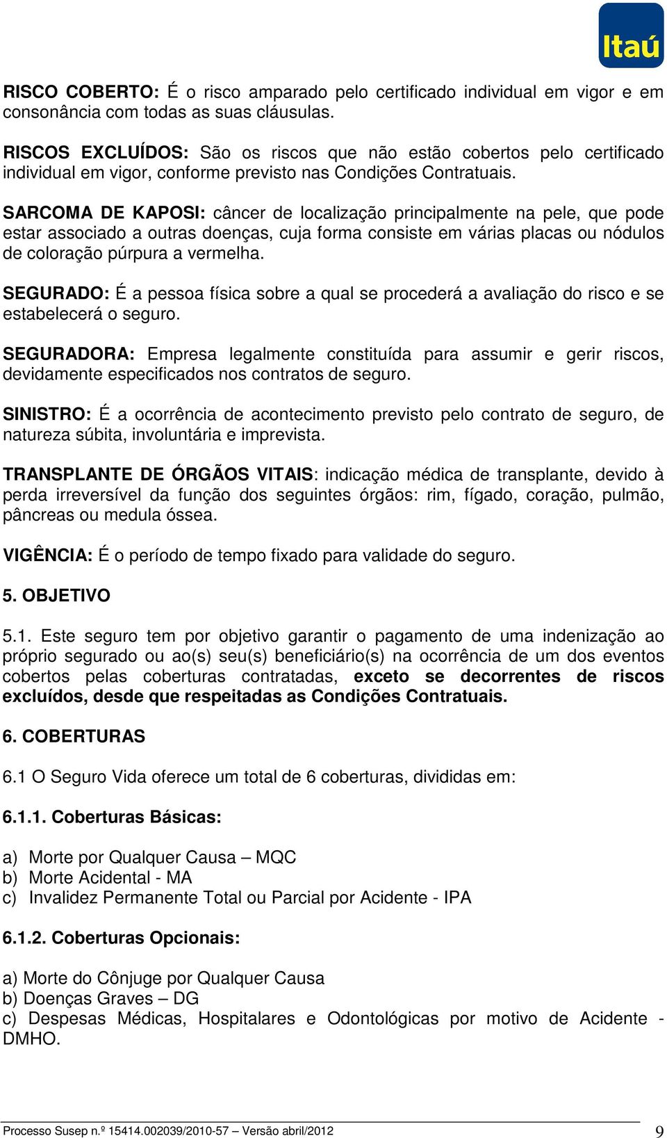 SARCOMA DE KAPOSI: câncer de localização principalmente na pele, que pode estar associado a outras doenças, cuja forma consiste em várias placas ou nódulos de coloração púrpura a vermelha.