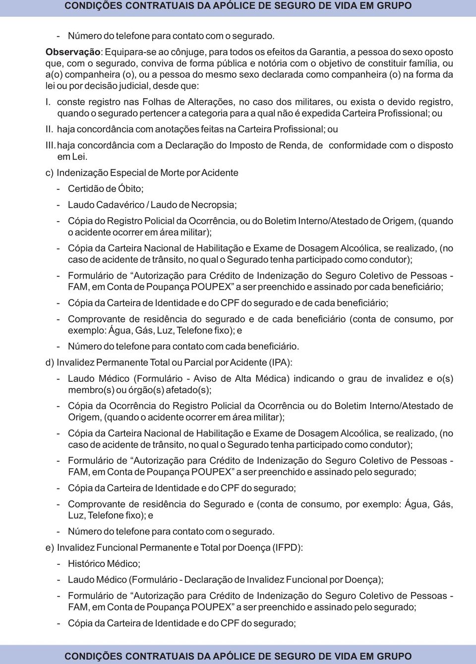 conste registro nas Folhas de Alterações, no caso dos militares, ou exista o devido registro, quando o segurado pertencer a categoria para a qual não é expedida Carteira Profissional; ou II.