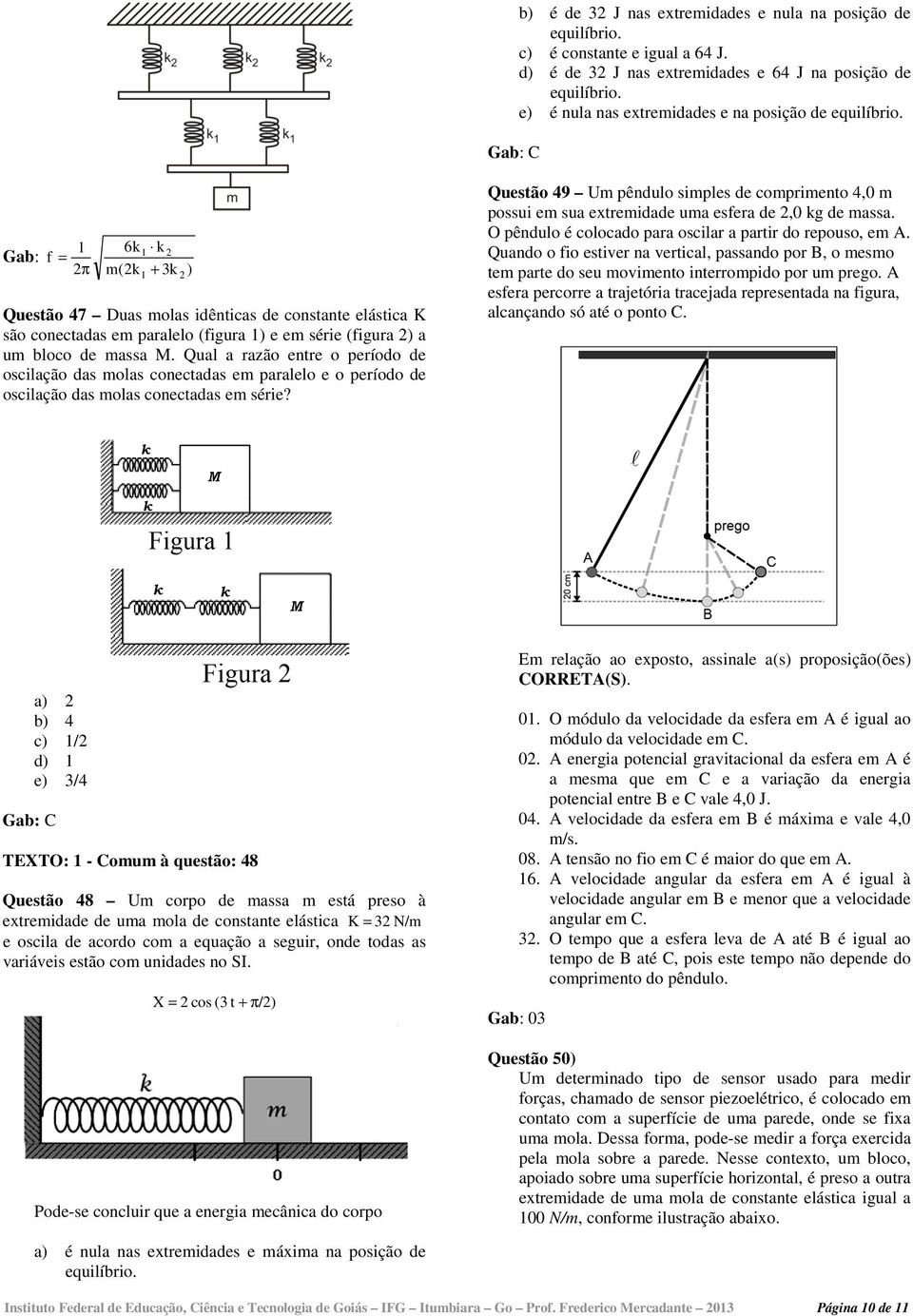 Gab: f = 1 6k1 k m(k + 3k ) 1 Questão 47 Duas molas idênticas de constante elástica K são conectadas em paralelo (figura 1) e em série (figura ) a um bloco de massa M.