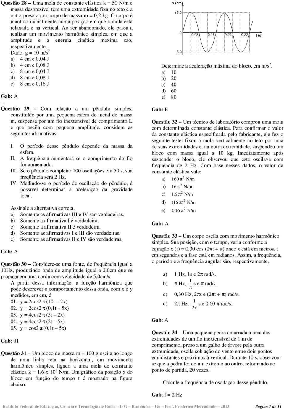 Ao ser abandonado, ele passa a realizar um movimento harmônico simples, em que a amplitude e a energia cinética máxima são, respectivamente, Dado: g = 10 m/s a) 4 cm e 0,04 J b) 4 cm e 0,08 J c) 8 cm