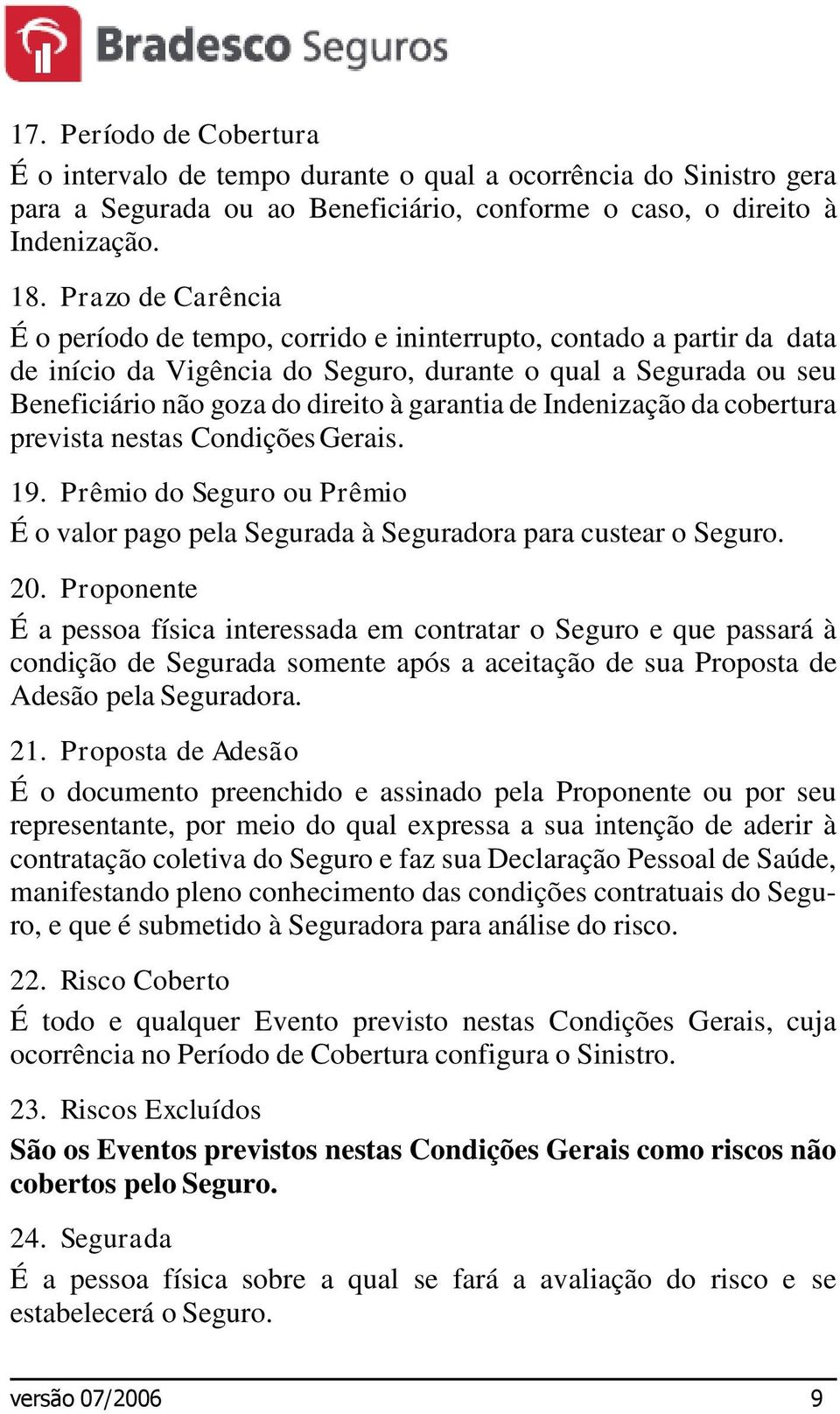 de Indenização da cobertura prevista nestas Condições Gerais. 19. Prêmio do Seguro ou Prêmio É o valor pago pela Segurada à Seguradora para custear o Seguro. 20.