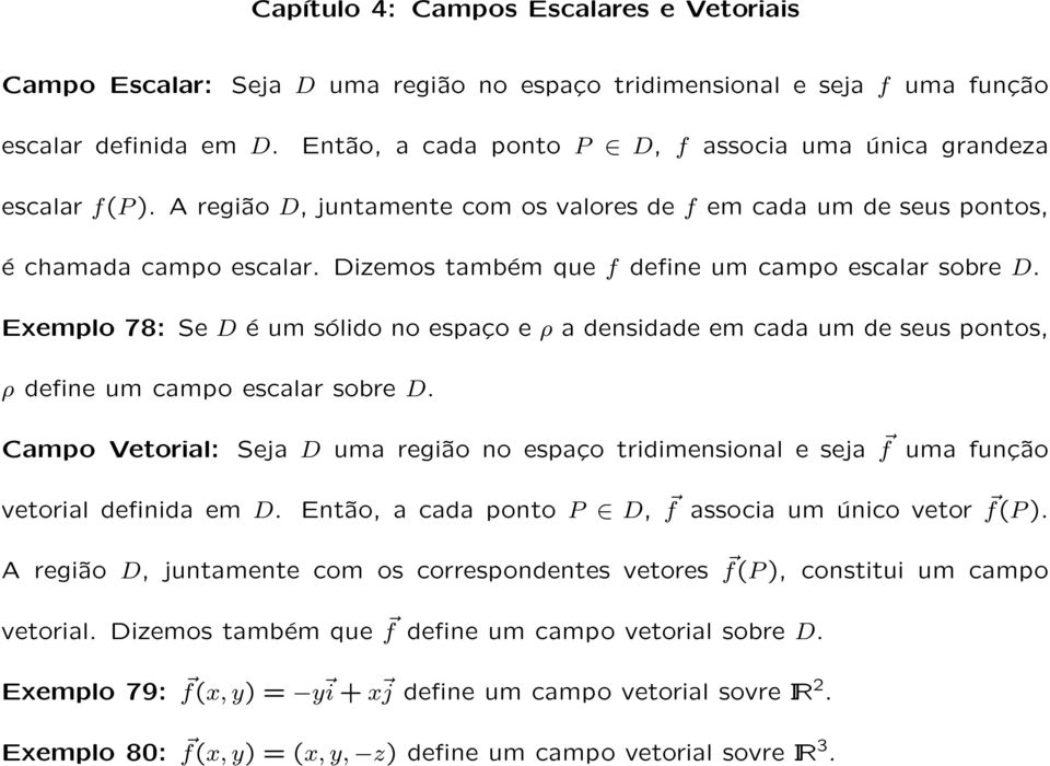 Dizemos também que f define um campo escalar sobre D. Exemplo 78: Se D é um sólido no espaço e ρ a densidade em cada um de seus pontos, ρ define um campo escalar sobre D.