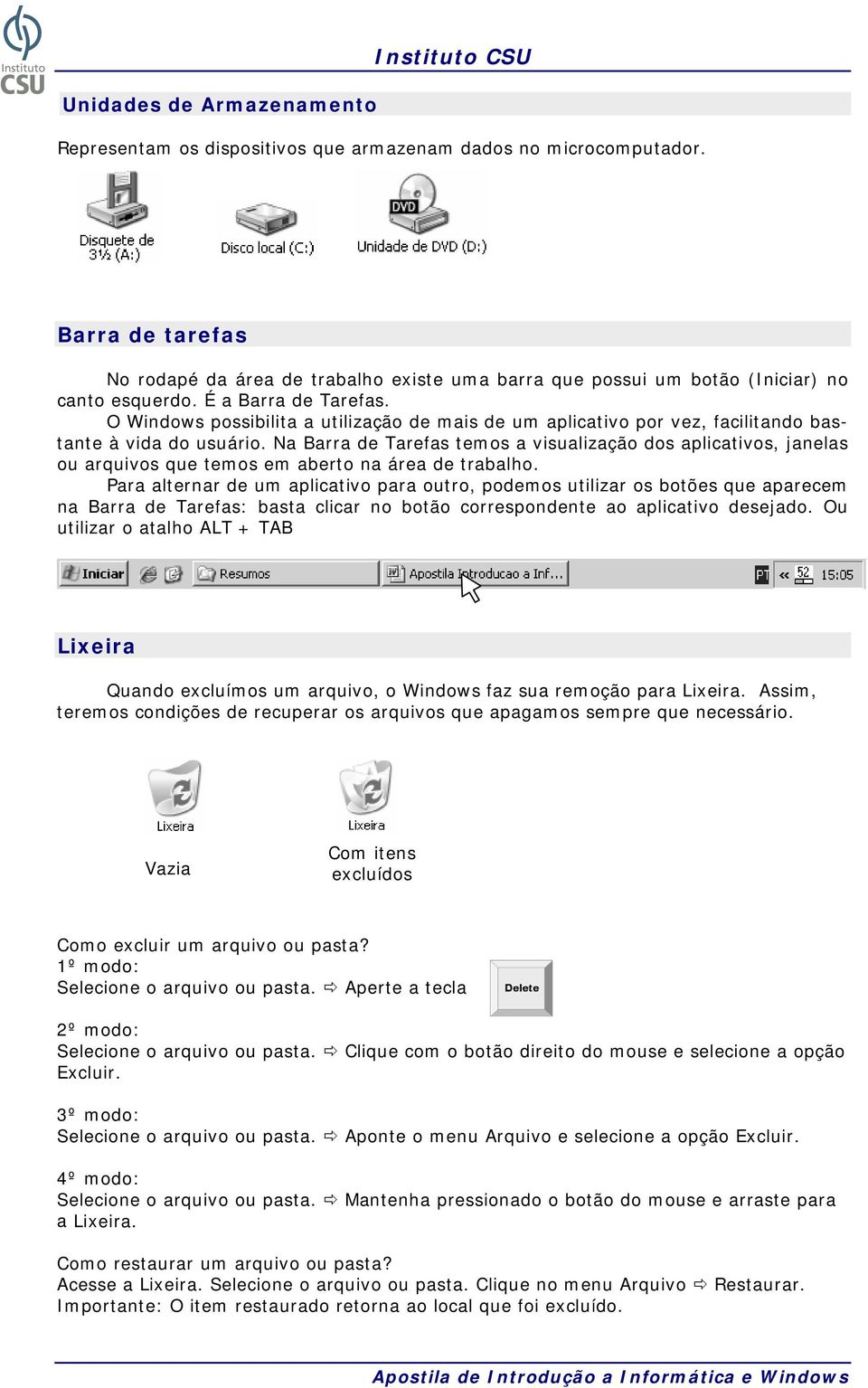 O Windows possibilita a utilização de mais de um aplicativo por vez, facilitando bastante à vida do usuário.