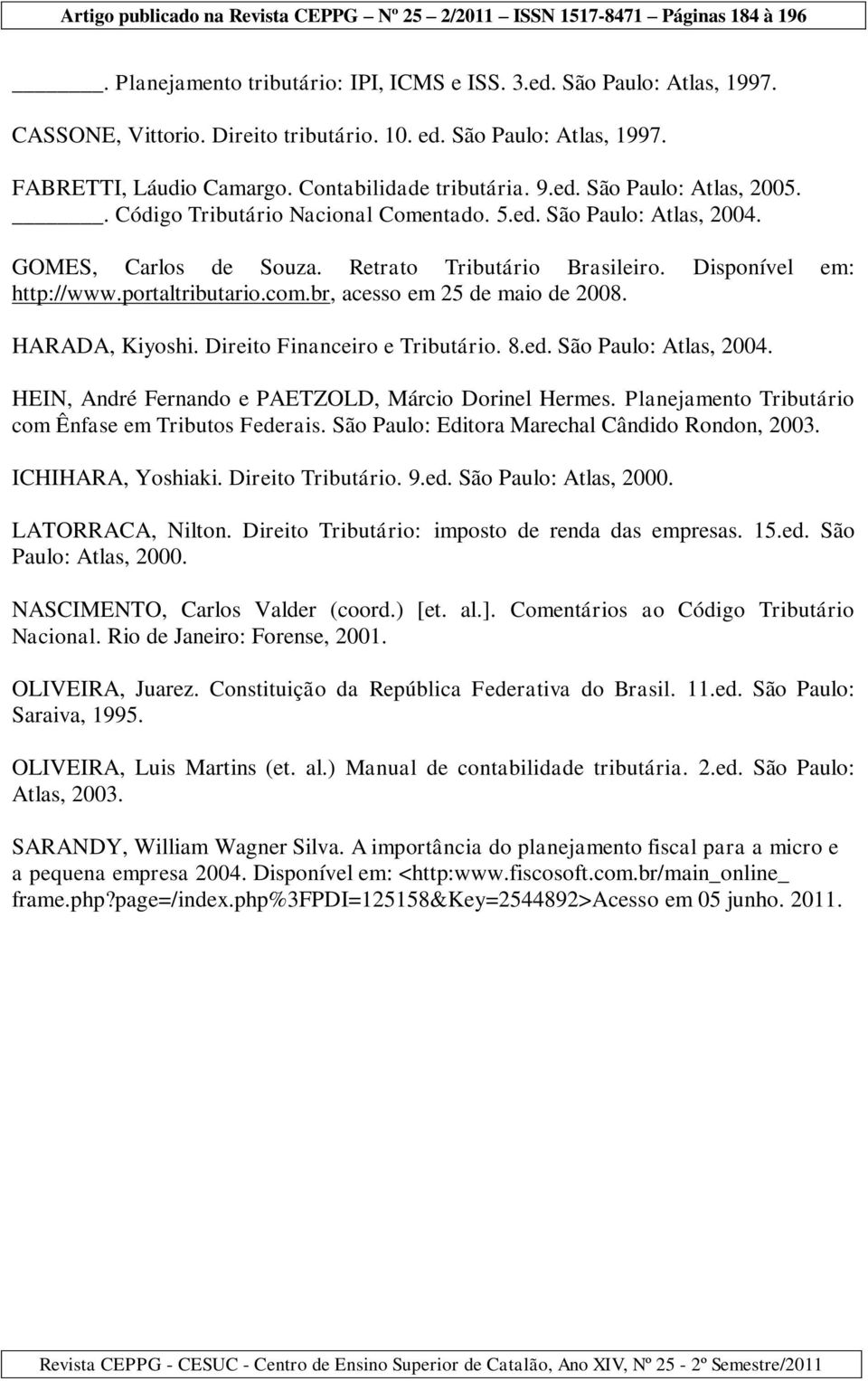 br, acesso em 25 de maio de 2008. HARADA, Kiyoshi. Direito Financeiro e Tributário. 8.ed. São Paulo: Atlas, 2004. HEIN, André Fernando e PAETZOLD, Márcio Dorinel Hermes.