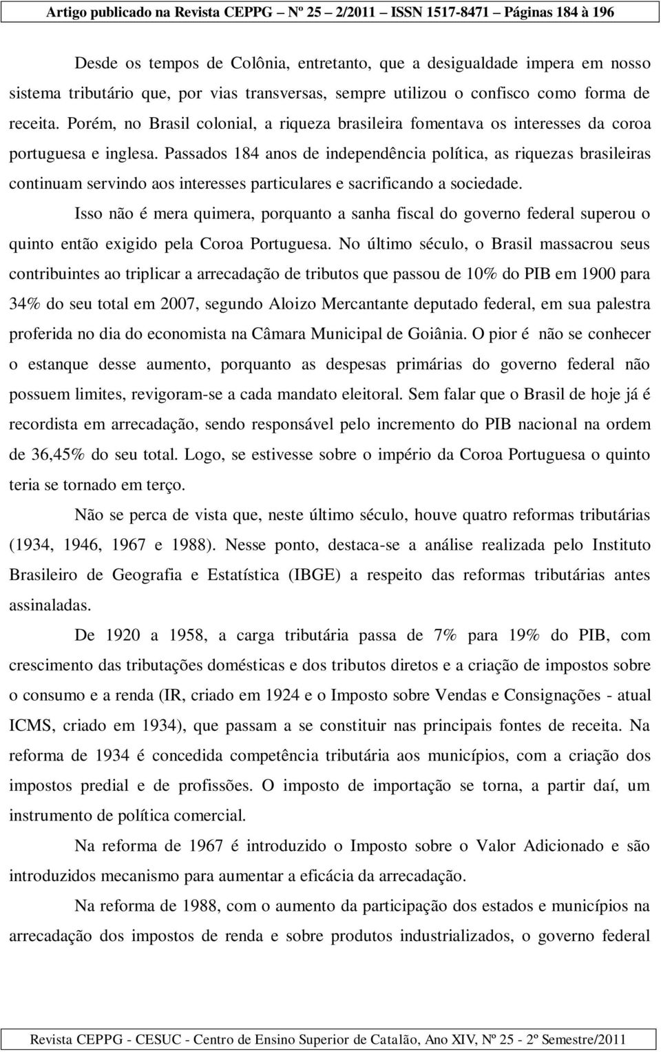 Passados 184 anos de independência política, as riquezas brasileiras continuam servindo aos interesses particulares e sacrificando a sociedade.