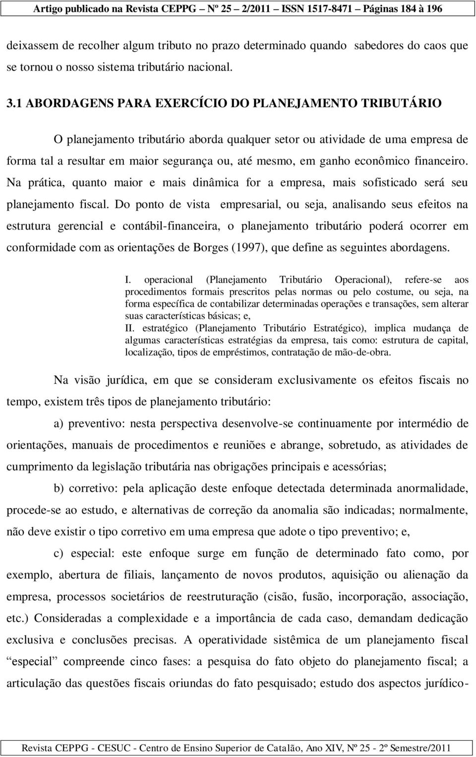 econômico financeiro. Na prática, quanto maior e mais dinâmica for a empresa, mais sofisticado será seu planejamento fiscal.