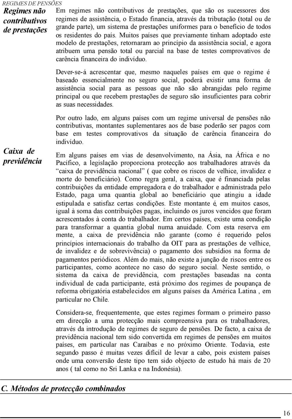 Muitos países que previamente tinham adoptado este modelo de prestações, retornaram ao princípio da assistência social, e agora atribuem uma pensão total ou parcial na base de testes comprovativos de