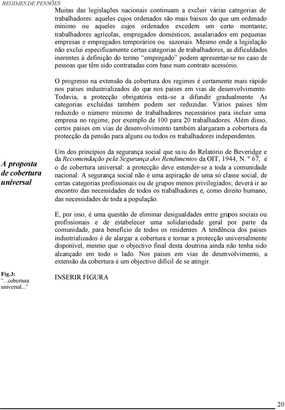 Mesmo onde a legislação não exclui especificamente certas categorias de trabalhadores, as dificuldades inerentes à definição do termo empregado podem apresentar-se no caso de pessoas que têm sido