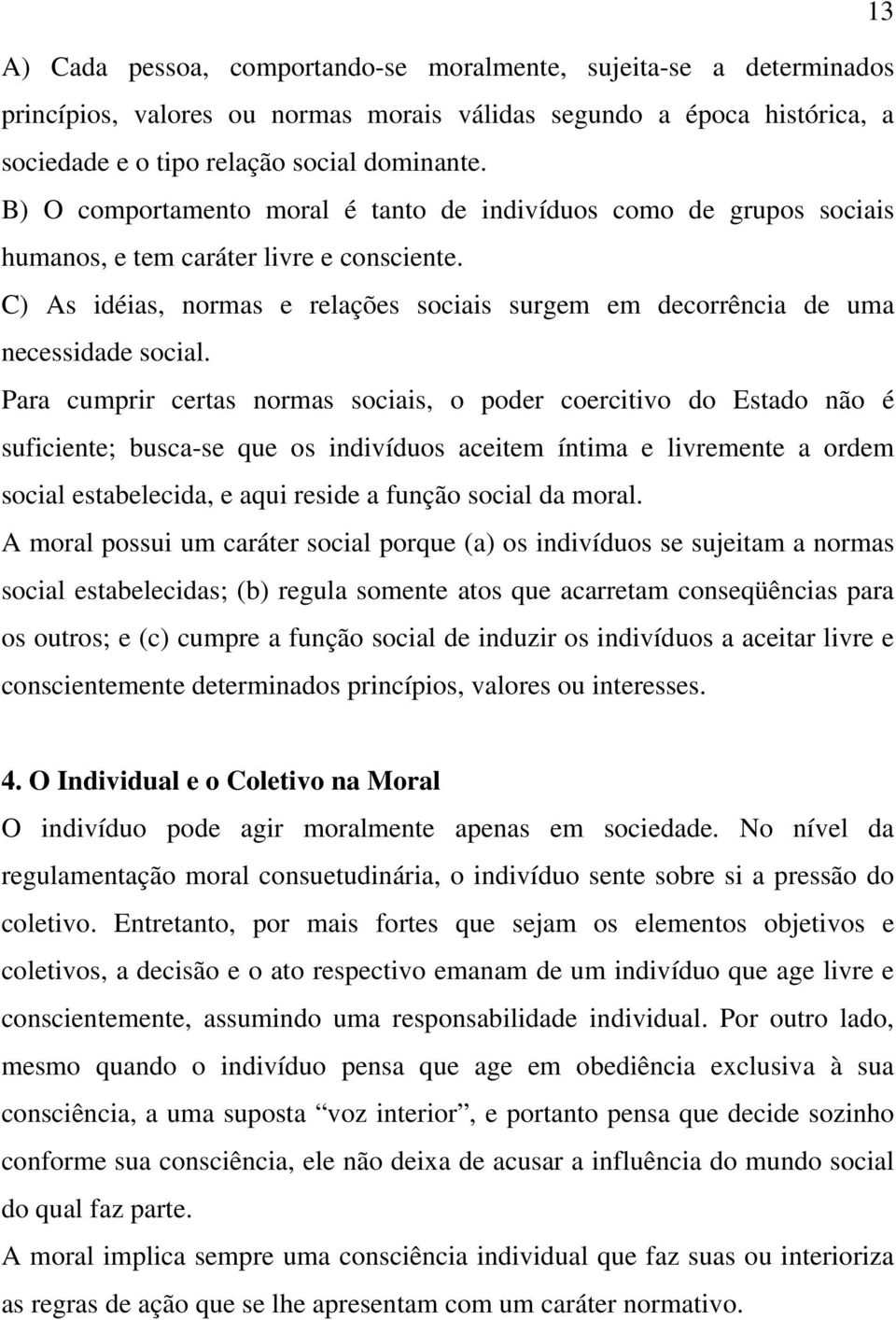 C) As idéias, normas e relações sociais surgem em decorrência de uma necessidade social.