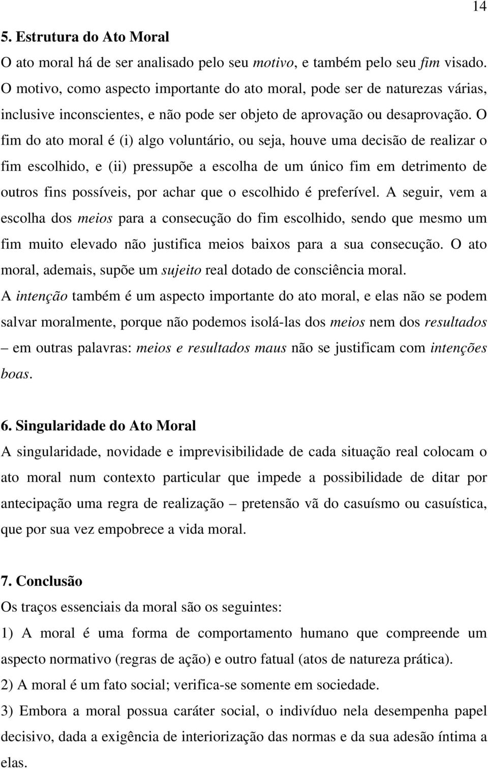 O fim do ato moral é (i) algo voluntário, ou seja, houve uma decisão de realizar o fim escolhido, e (ii) pressupõe a escolha de um único fim em detrimento de outros fins possíveis, por achar que o