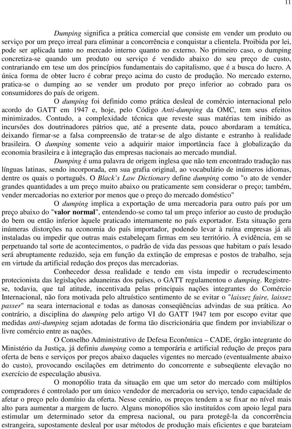 No primeiro caso, o dumping concretiza-se quando um produto ou serviço é vendido abaixo do seu preço de custo, contrariando em tese um dos princípios fundamentais do capitalismo, que é a busca do