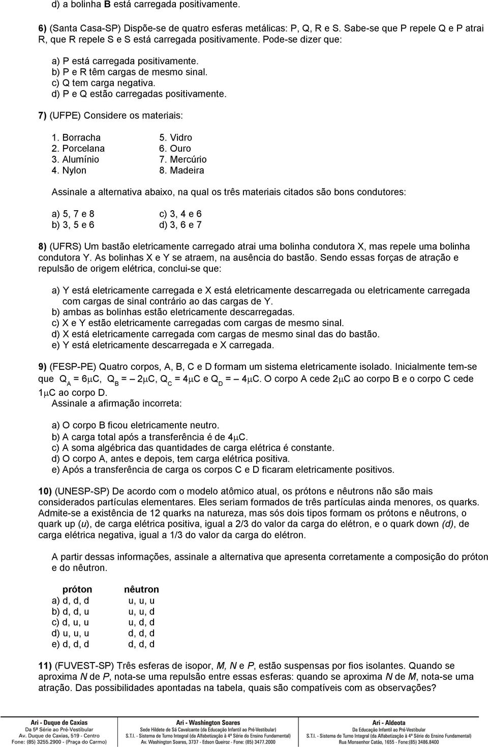 Borracha 5. Vidro 2. Porcelana 6. Ouro 3. Alumínio 7. Mercúrio 4. Nylon 8.