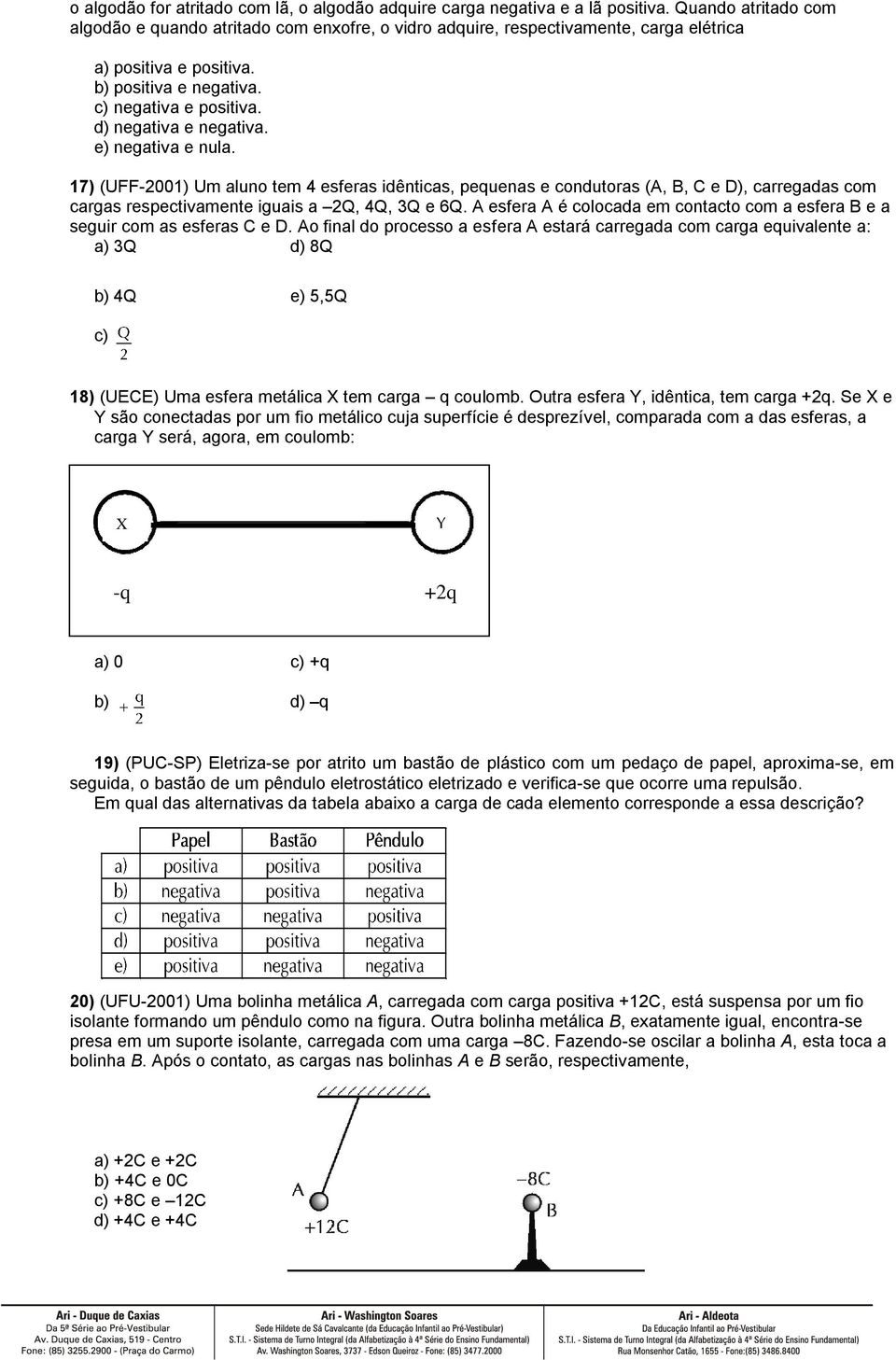 d) negativa e negativa. e) negativa e nula. 17) (UFF-2001) Um aluno tem 4 esferas idênticas, pequenas e condutoras (A, B, C e D), carregadas com cargas respectivamente iguais a 2Q, 4Q, 3Q e 6Q.