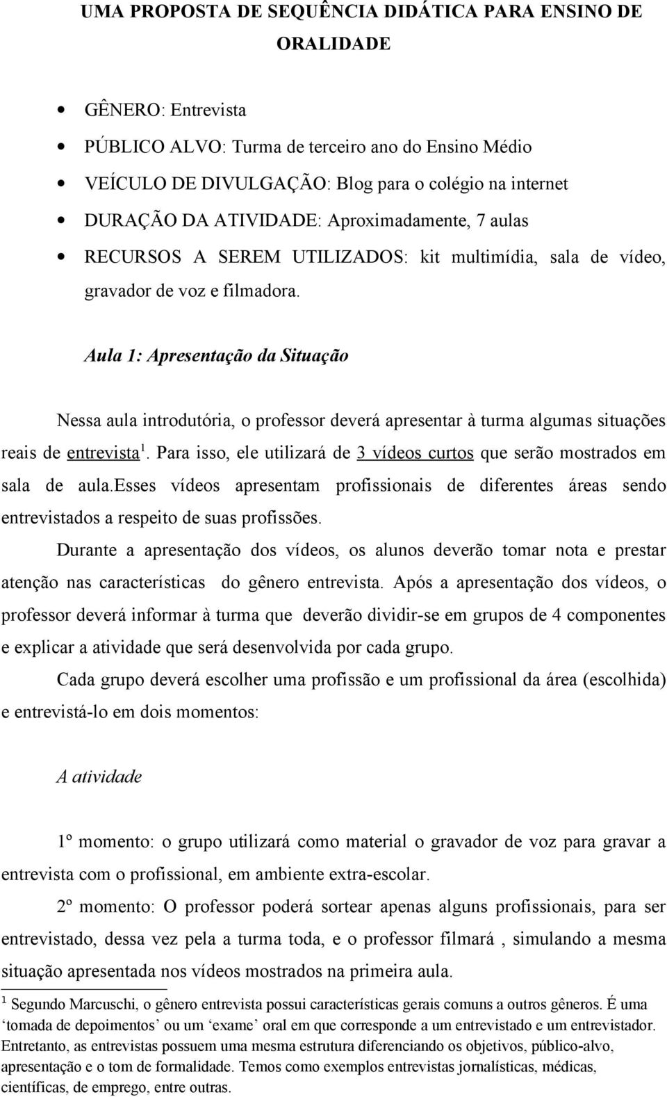 Aula 1: Apresentação da Situação Nessa aula introdutória, o professor deverá apresentar à turma algumas situações reais de entrevista 1.