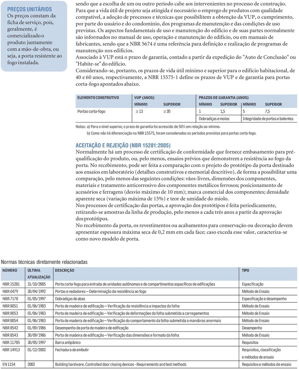 Para que a vida útil de projeto seja atingida é necessário o emprego de produtos com qualidade compatível, a adoção de processos e técnicas que possibilitem a obtenção da VUP, o cumprimento, por