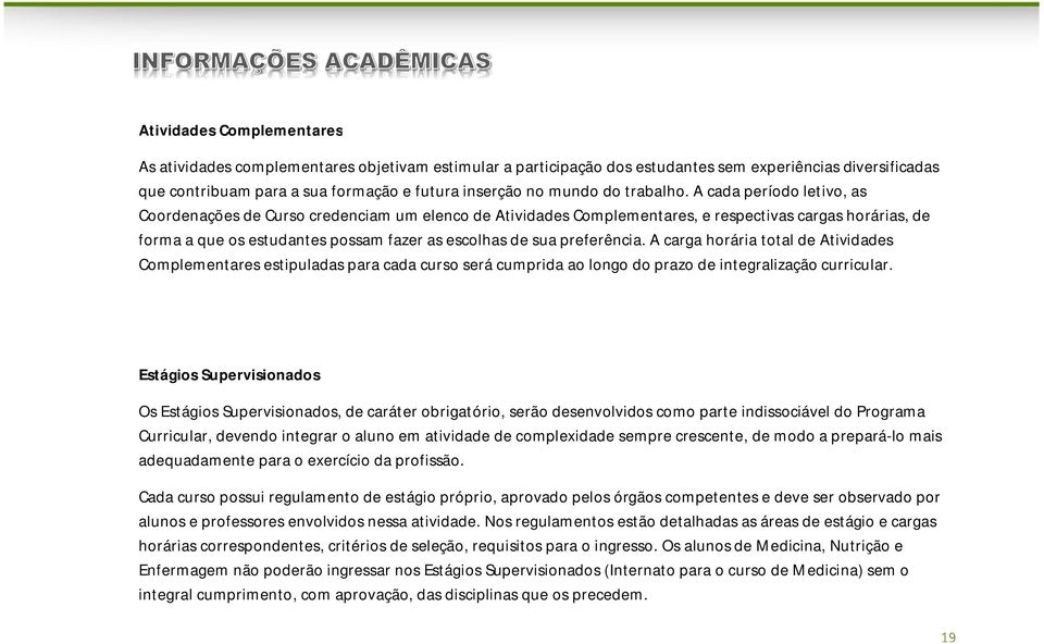 A cada período letivo, as Coordenações de Curso credenciam um elenco de Atividades Complementares, e respectivas cargas horárias, de forma a que os estudantes possam fazer as escolhas de sua