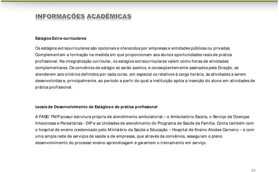 Na integralização curricular, os estágios extracurriculares valem como horas de atividades complementares.