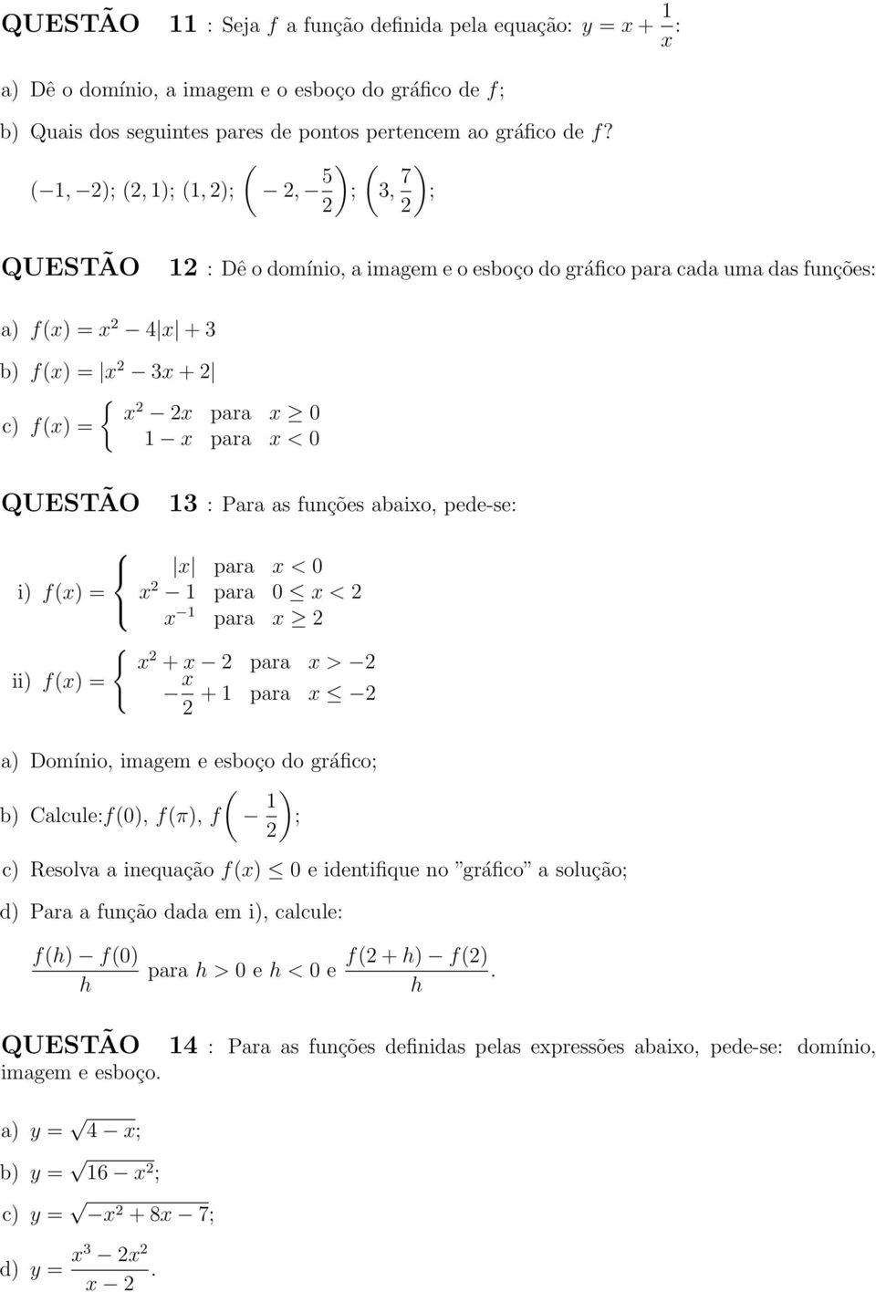 Para as funções abaixo, pede-se: x para x < 0 i) f(x) = x 1 para 0 x < x 1 para x { x + x para x > ii) f(x) = x + 1 para x a) Domínio, imagem e esboço do gráfico; ( b) Calcule:f(0), f(π), f 1 ) ; c)