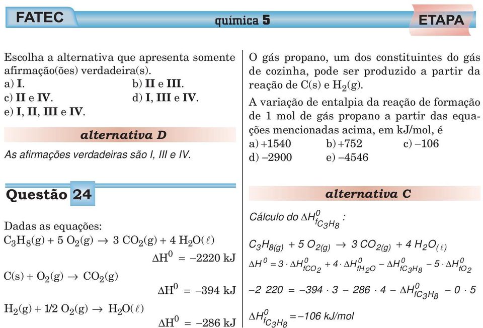 A variação de entalpia da reação de formação de 1 mol de gás propano a partir das equações mencionadas acima, em kj/mol, é a) +154 d) 29 b) +752 e) 4546 c) 16 Questão 24 Dadas as