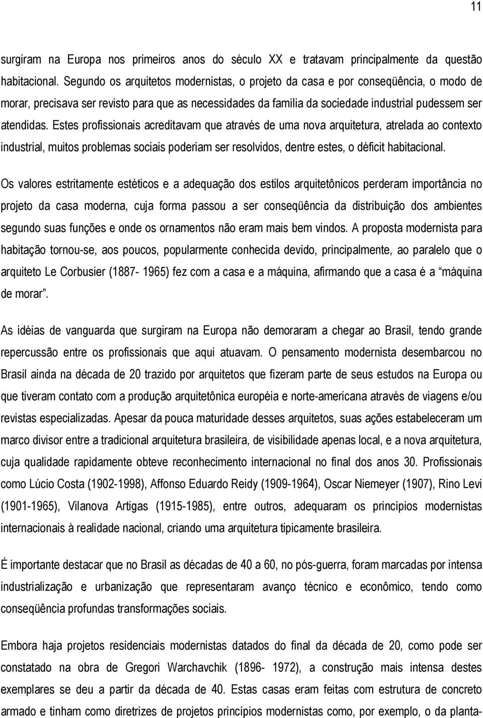 Estes profissionais acreditavam que através de uma nova arquitetura, atrelada ao contexto industrial, muitos problemas sociais poderiam ser resolvidos, dentre estes, o déficit habitacional.