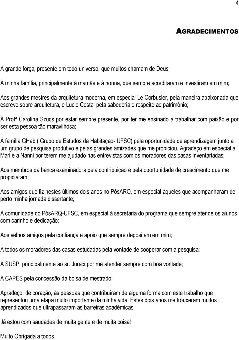 estar sempre presente, por ter me ensinado a trabalhar com paixão e por ser esta pessoa tão maravilhosa; Á família GHab ( Grupo de Estudos da Habitação- UFSC) pela oportunidade de aprendizagem junto