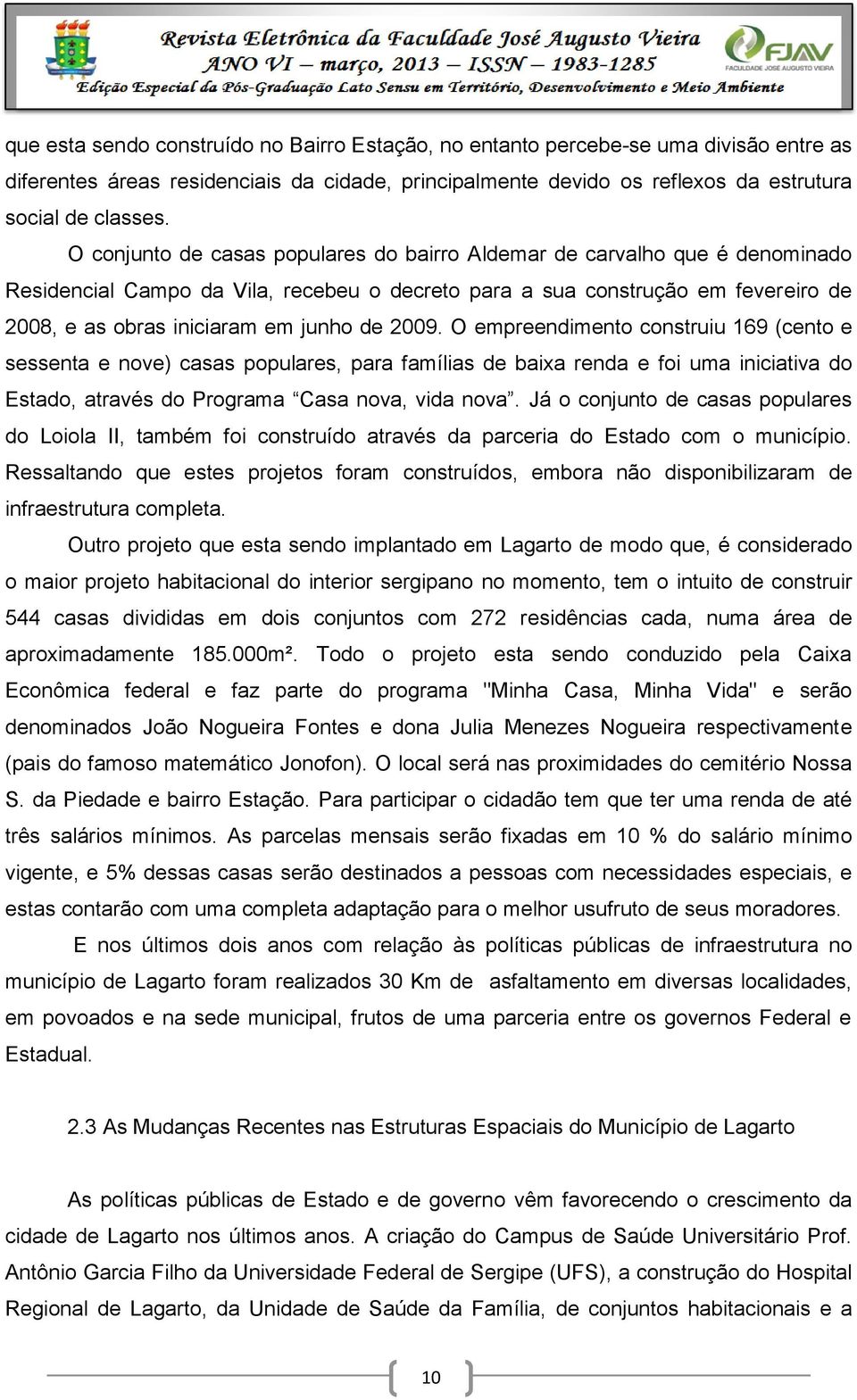 2009. O empreendimento construiu 169 (cento e sessenta e nove) casas populares, para famílias de baixa renda e foi uma iniciativa do Estado, através do Programa Casa nova, vida nova.