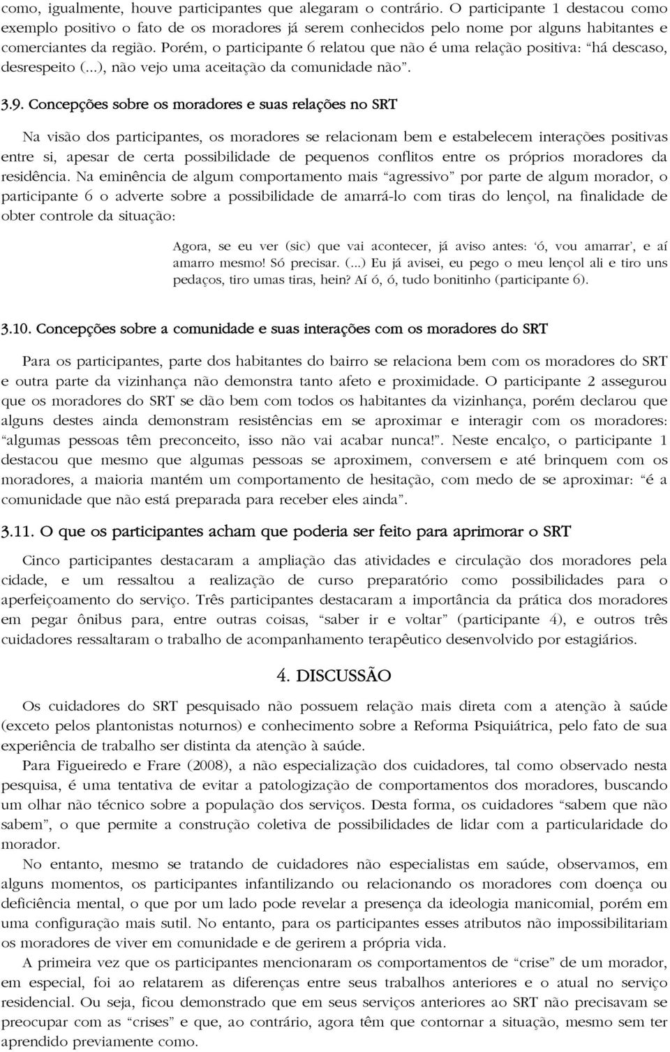 Porém, o participante 6 relatou que não é uma relação positiva: há descaso, desrespeito (...), não vejo uma aceitação da comunidade não. 3.9.