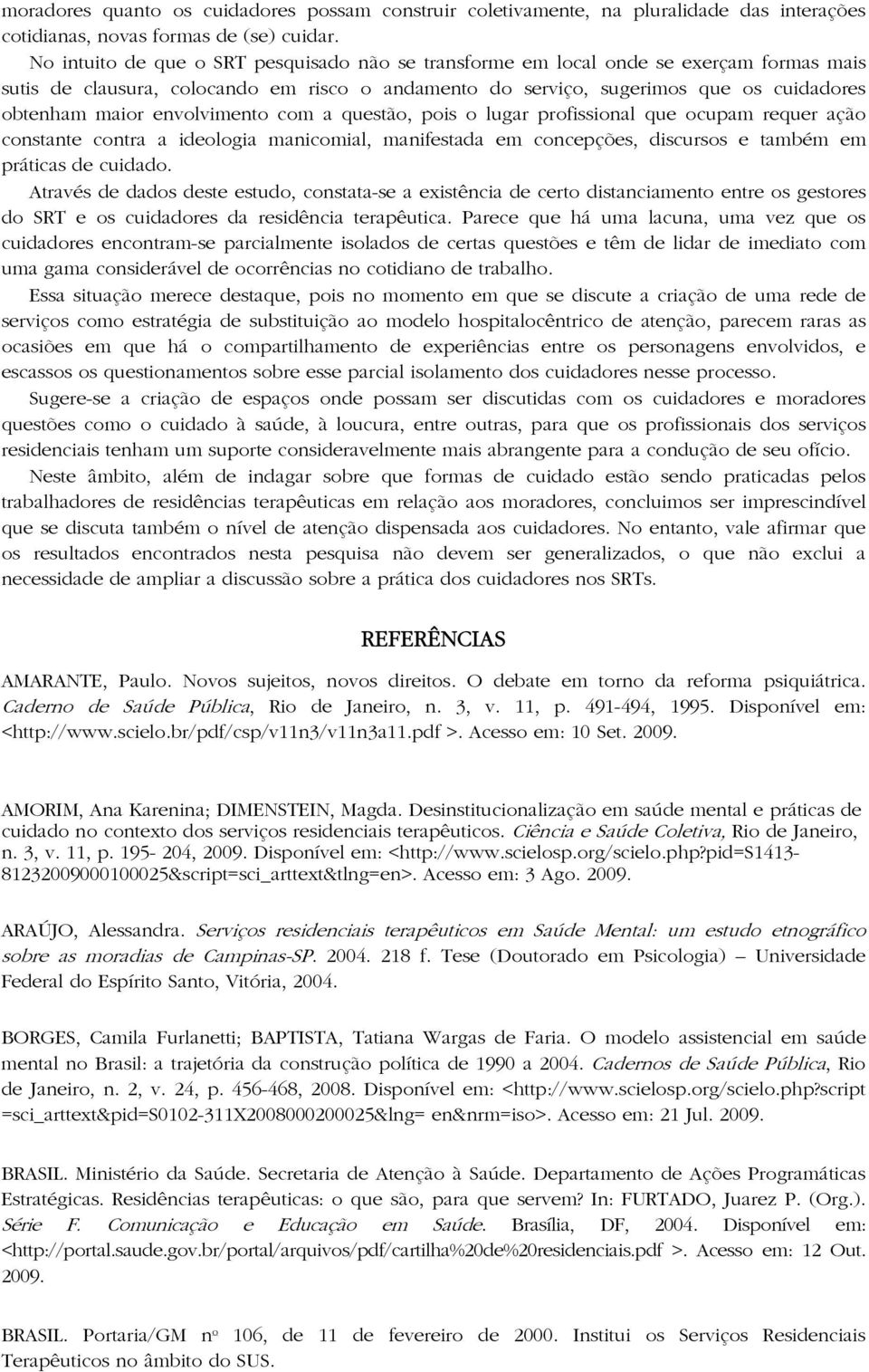 envolvimento com a questão, pois o lugar profissional que ocupam requer ação constante contra a ideologia manicomial, manifestada em concepções, discursos e também em práticas de cuidado.