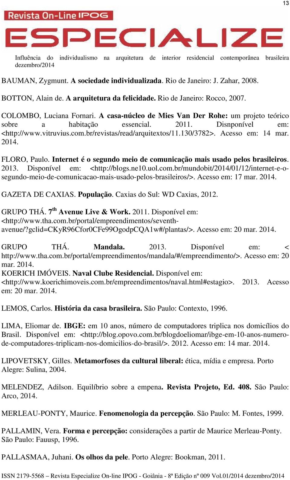 FLORO, Paulo. Internet é o segundo meio de comunicação mais usado pelos brasileiros. 2013. Disponível em: <http://blogs.ne10.uol.com.br/mundobit/2014/01/12/internet-e-osegundo-meio-de-comunicacao-mais-usado-pelos-brasileiros/>.