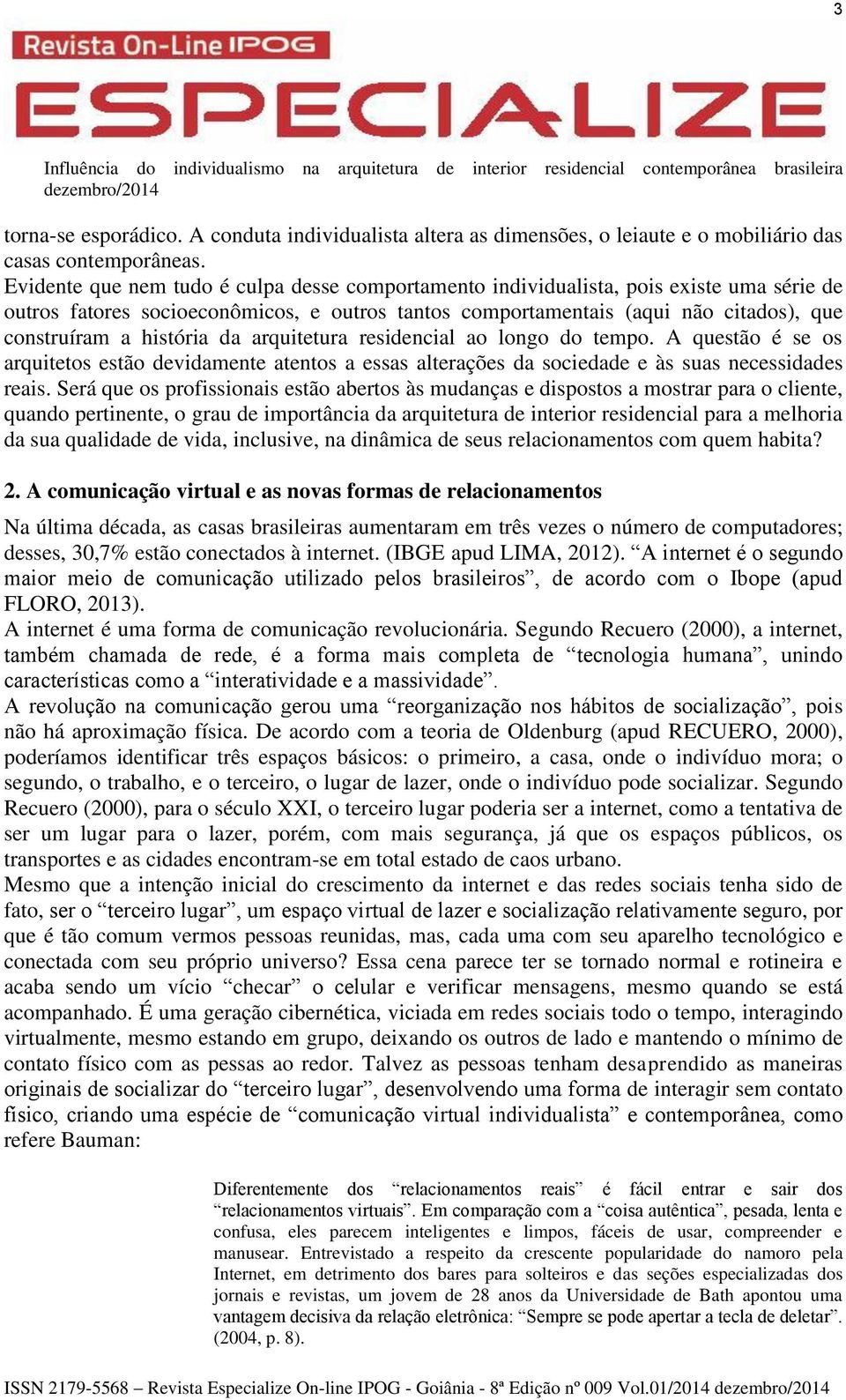 história da arquitetura residencial ao longo do tempo. A questão é se os arquitetos estão devidamente atentos a essas alterações da sociedade e às suas necessidades reais.