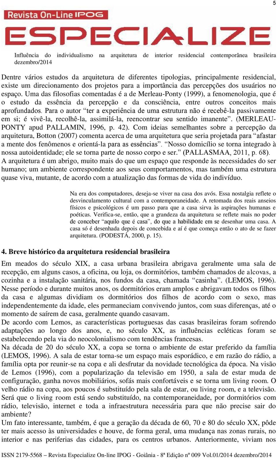 Para o autor ter a experiência de uma estrutura não é recebê-la passivamente em si; é vivê-la, recolhê-la, assimilá-la, reencontrar seu sentido imanente. (MERLEAU- PONTY apud PALLAMIN, 1996, p. 42).