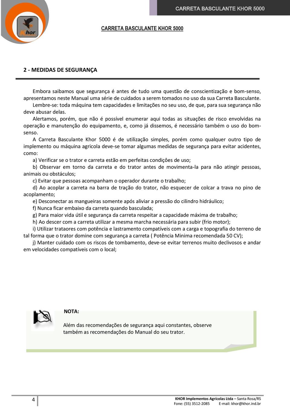 Alertamos, porém, que não é possível enumerar aqui todas as situações de risco envolvidas na operação e manutenção do equipamento, e, como já dissemos, é necessário também o uso do bomsenso.