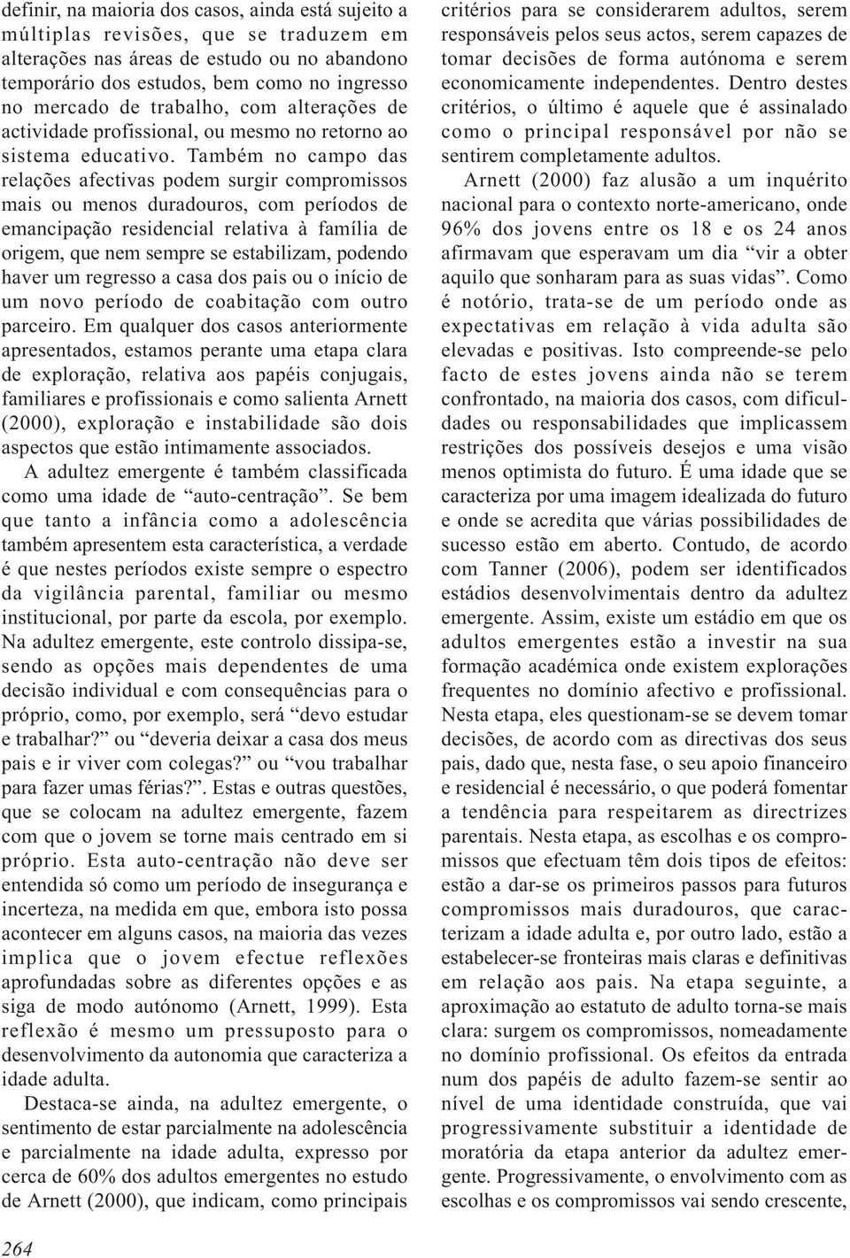 Também no campo das relações afectivas podem surgir compromissos mais ou menos duradouros, com períodos de emancipação residencial relativa à família de origem, que nem sempre se estabilizam, podendo