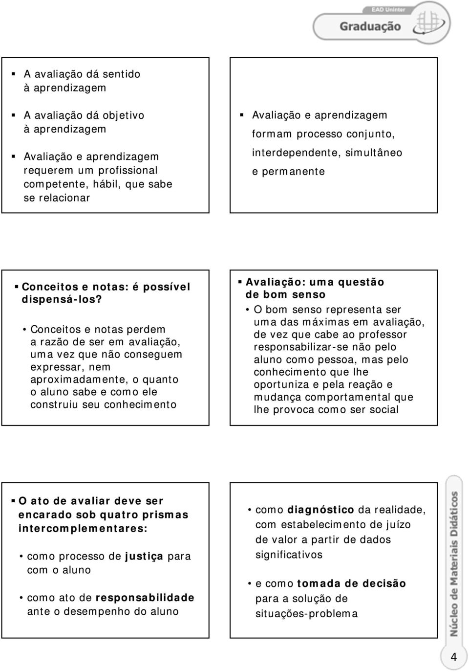 Conceitos e notas perdem a razão de ser em avaliação, uma vez que não conseguem expressar, nem aproximadamente, o quanto o aluno sabe e como ele construiu seu conhecimento Avaliação: uma questão de