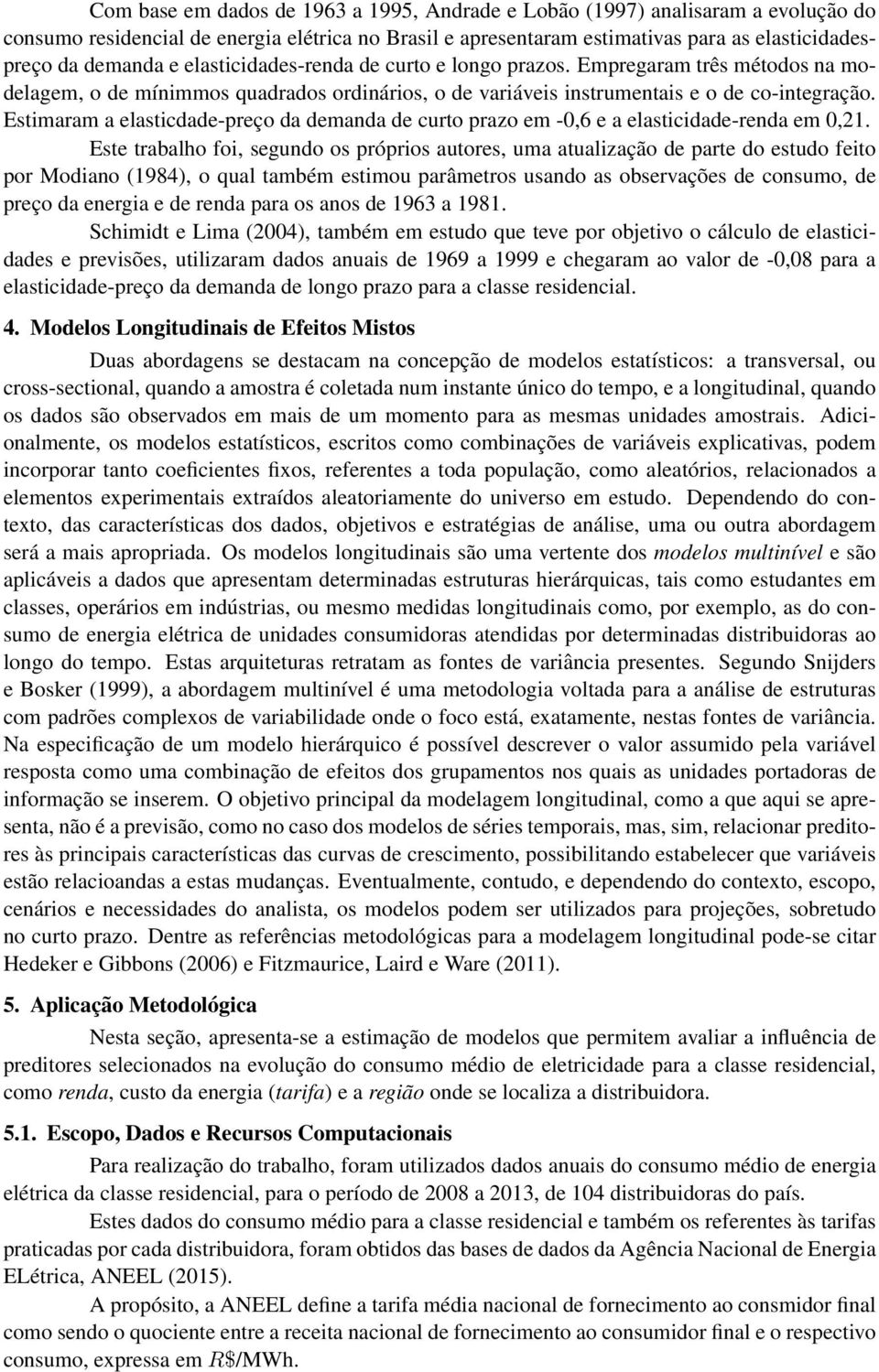 Estimaram a elasticdade-preço da demanda de curto prazo em -0,6 e a elasticidade-renda em 0,21.