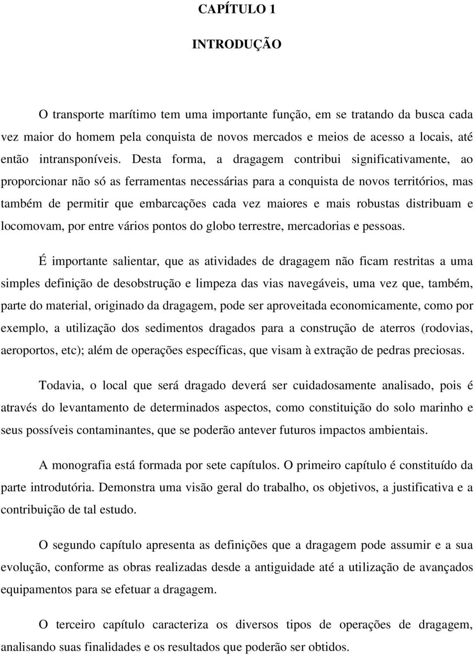 Desta forma, a dragagem contribui significativamente, ao proporcionar não só as ferramentas necessárias para a conquista de novos territórios, mas também de permitir que embarcações cada vez maiores