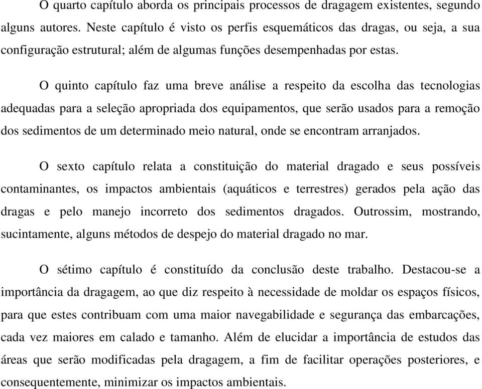 O quinto capítulo faz uma breve análise a respeito da escolha das tecnologias adequadas para a seleção apropriada dos equipamentos, que serão usados para a remoção dos sedimentos de um determinado