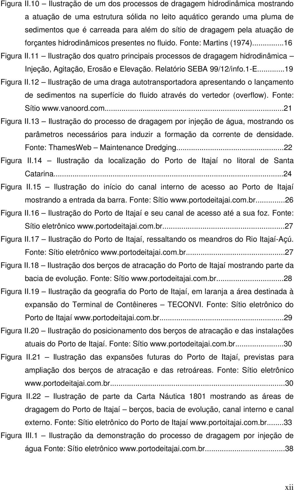 pela atuação de forçantes hidrodinâmicos presentes no fluido. Fonte: Martins (1974)...16 11 Ilustração dos quatro principais processos de dragagem hidrodinâmica Injeção, Agitação, Erosão e Elevação.