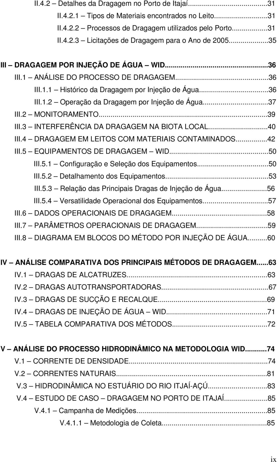 ..37 III.2 MONITORAMENTO...39 III.3 INTERFERÊNCIA DA DRAGAGEM NA BIOTA LOCAL...40 III.4 DRAGAGEM EM LEITOS COM MATERIAIS CONTAMINADOS...42 III.5 EQUIPAMENTOS DE DRAGAGEM WID...50 III.5.1 Configuração e Seleção dos Equipamentos.