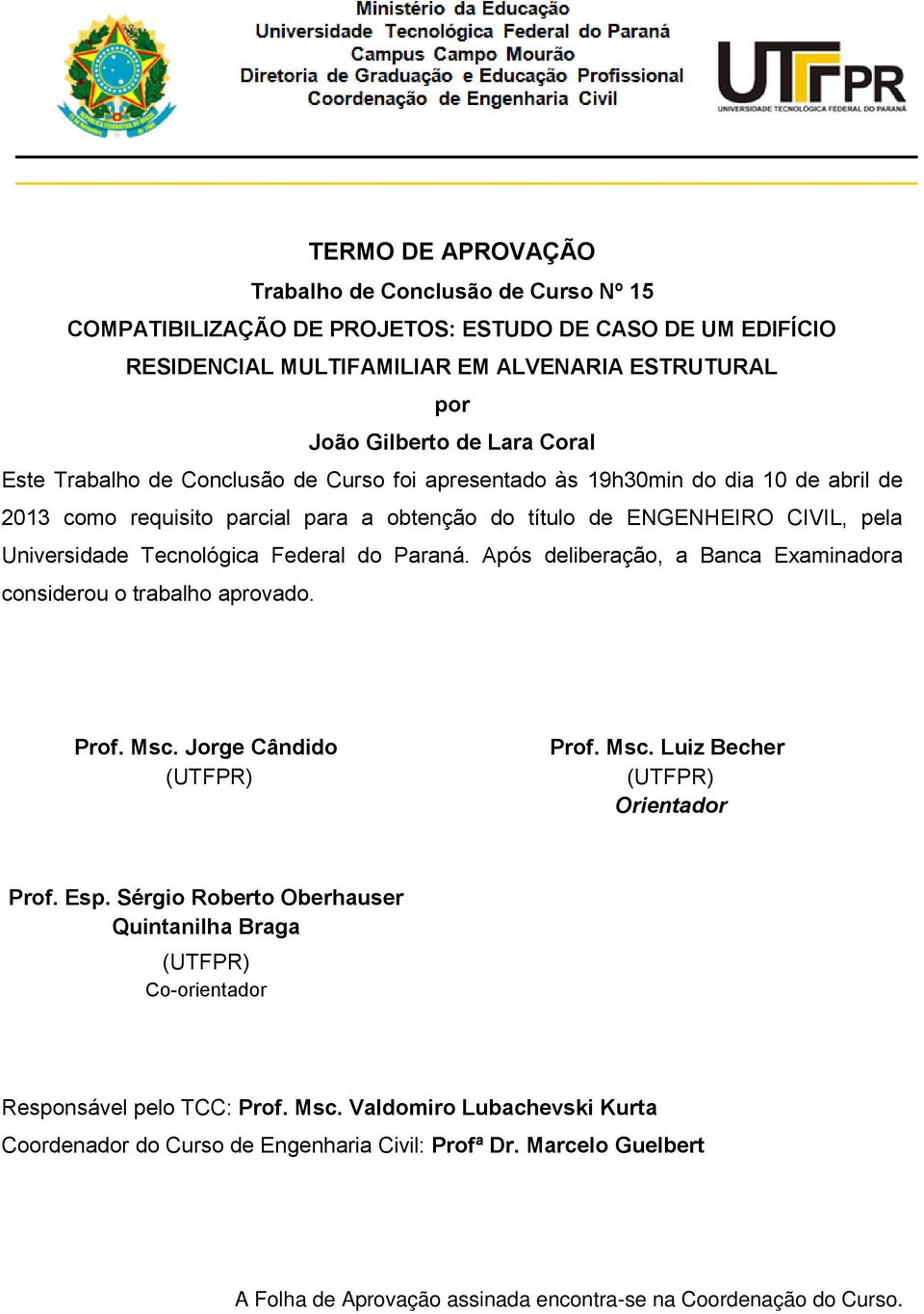 do Paraná. Após deliberação, a Banca Examinadora considerou o trabalho aprovado. Prof. Msc. Jorge Cândido (UTFPR) Prof. Msc. Luiz Becher (UTFPR) Orientador Prof. Esp.