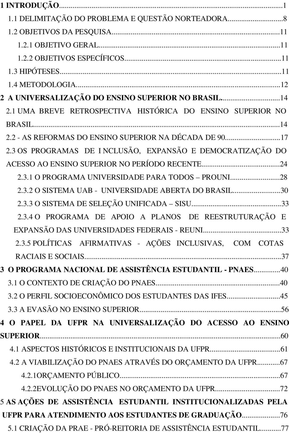 3 OS PROGRAMAS DE I NCLUSÃO, EXPANSÃO E DEMOCRATIZAÇÃO DO ACESSO AO ENSINO SUPERIOR NO PERÍODO RECENTE...24 2.3.1 O PROGRAMA UNIVERSIDADE PARA TODOS PROUNI...28 2.3.2 O SISTEMA UAB - UNIVERSIDADE ABERTA DO BRASIL.