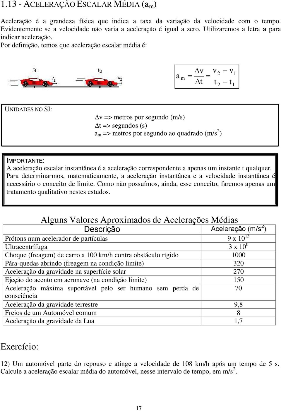 Por definição, temos que aceleração escalar média é: a v v 2 v 1 m t t 2 t 1 UNIDADES NO SI: v => metros por segundo (m/s) t => segundos (s) a m => metros por segundo ao quadrado (m/s 2 ) IMPORTANTE: