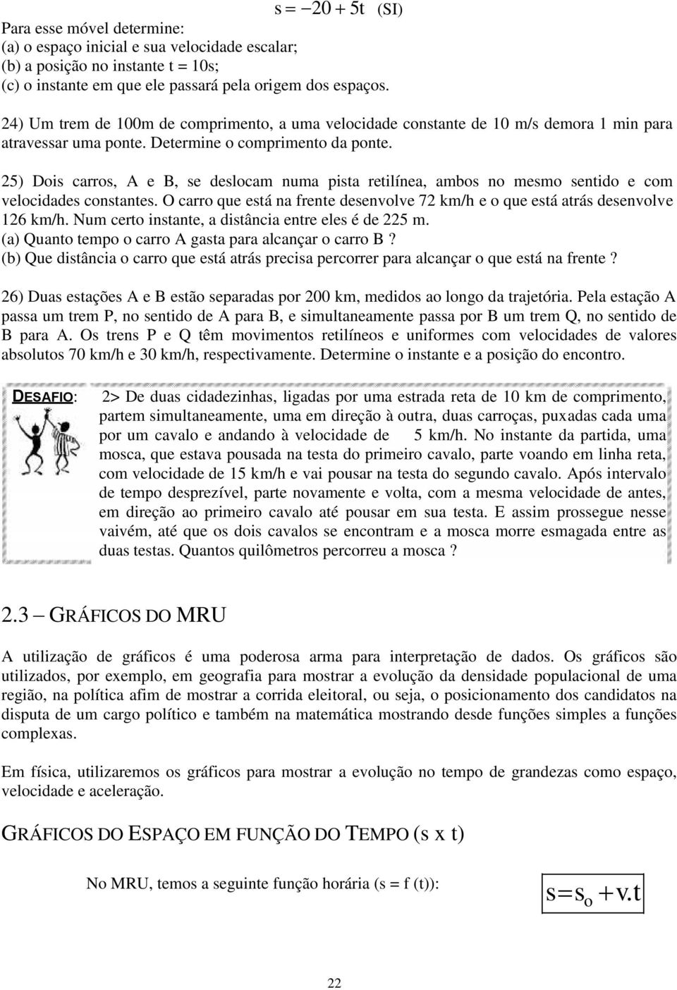 25) Dois carros, A e B, se deslocam numa pista retilínea, ambos no mesmo sentido e com velocidades constantes. O carro que está na frente desenvolve 72 km/h e o que está atrás desenvolve 126 km/h.