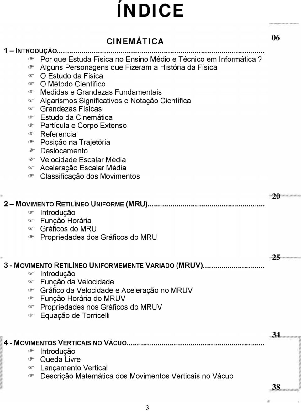 Cinemática Partícula e Corpo Extenso Referencial Posição na Trajetória Deslocamento Velocidade Escalar Média Aceleração Escalar Média Classificação dos Movimentos 2 MOVIMENTO RETILÍNEO UNIFORME (MRU).