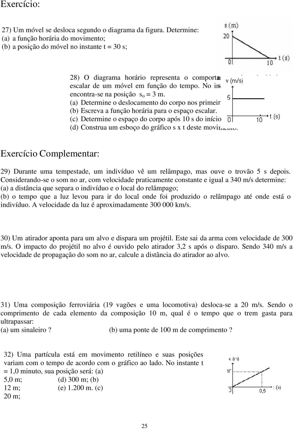 No instante t = 0, o móvel encontra-se na posição s o = 3 m. (a) Determine o deslocamento do corpo nos primeiros 10 s. (b) Escreva a função horária para o espaço escalar.