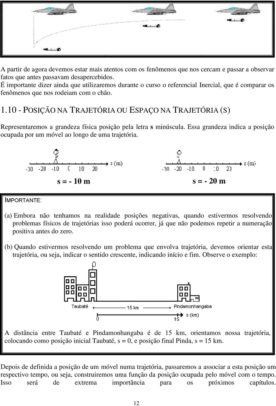 10 - POSIÇÃO NA TRAJETÓRIA OU ESPAÇO NA TRAJETÓRIA (S) Representaremos a grandeza física posição pela letra s minúscula. Essa grandeza indica a posição ocupada por um móvel ao longo de uma trajetória.