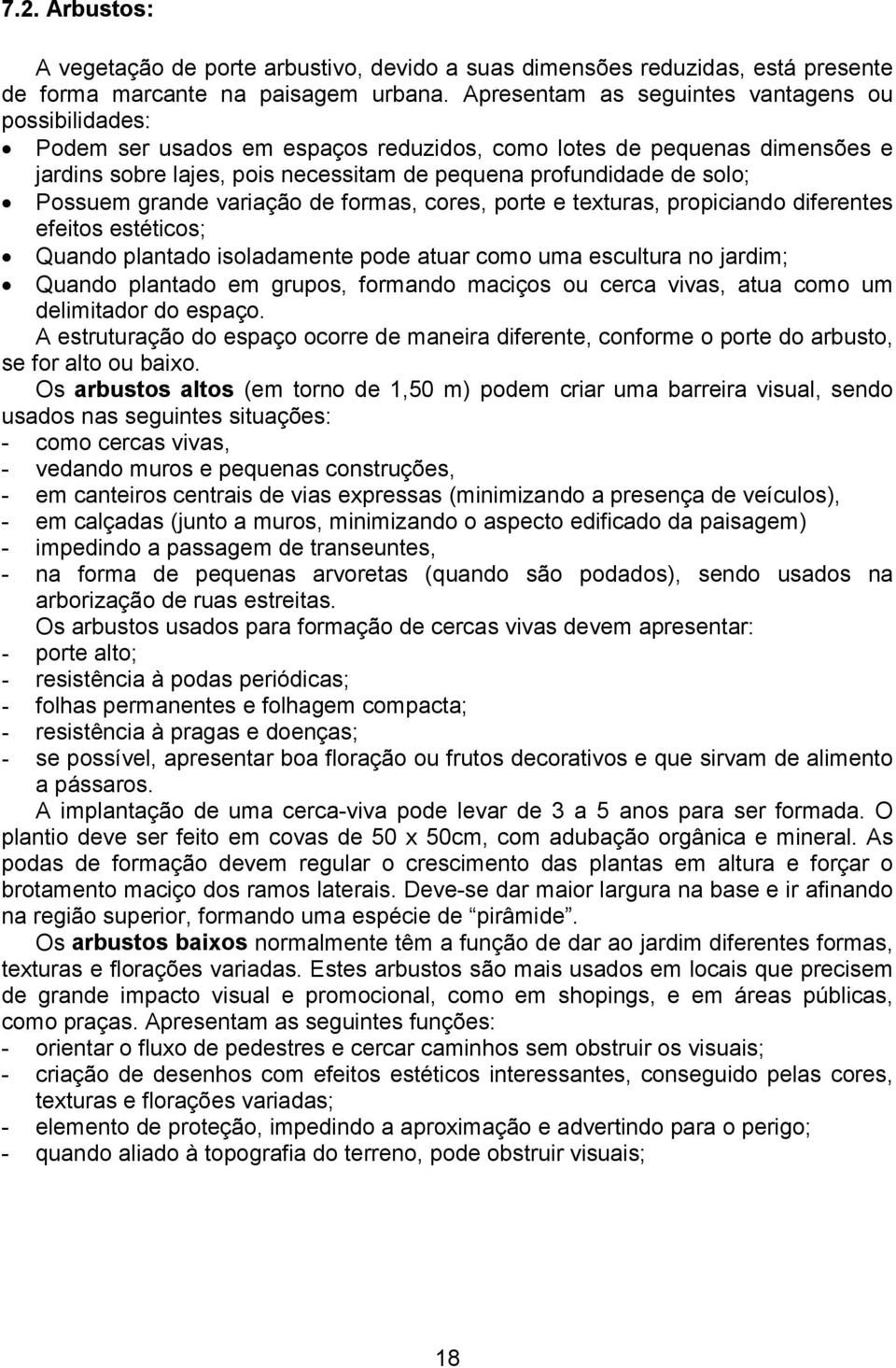 Possuem grande variação de formas, cores, porte e texturas, propiciando diferentes efeitos estéticos; Quando plantado isoladamente pode atuar como uma escultura no jardim; Quando plantado em grupos,